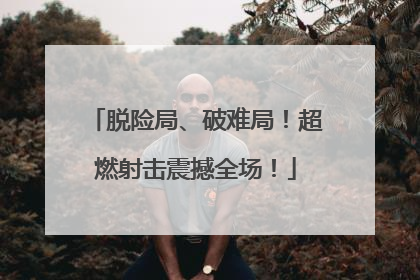 脱险局、破难局！超燃射击震撼全场！